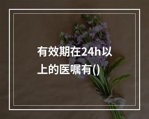 有效期在24h以上的医嘱有()