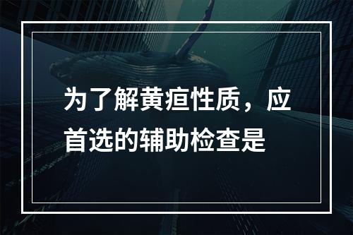 为了解黄疸性质，应首选的辅助检查是