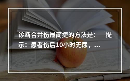 诊断合并伤最简捷的方法是：　提示：患者伤后10小时无尿，血压