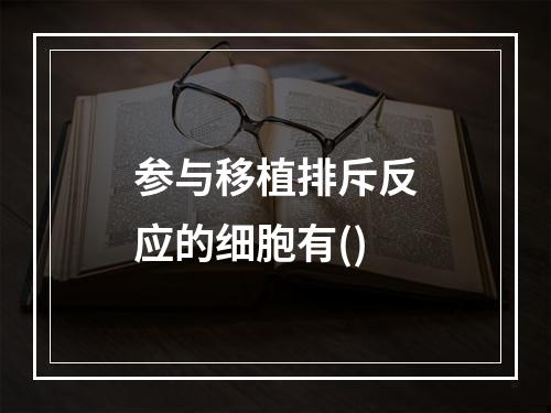 参与移植排斥反应的细胞有()