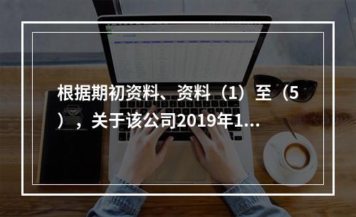 根据期初资料、资料（1）至（5），关于该公司2019年12月