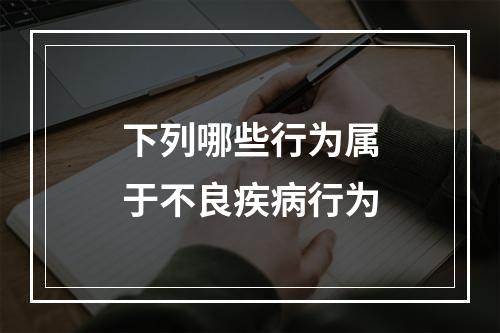 下列哪些行为属于不良疾病行为