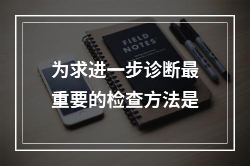 为求进一步诊断最重要的检查方法是