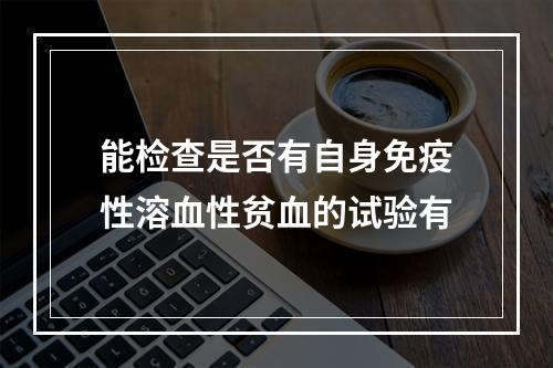 能检查是否有自身免疫性溶血性贫血的试验有