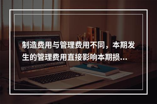 制造费用与管理费用不同，本期发生的管理费用直接影响本期损益，