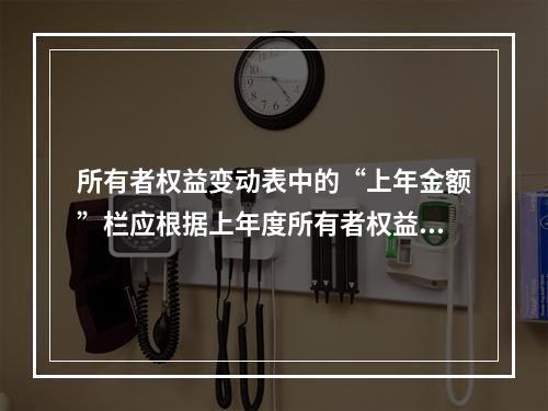 所有者权益变动表中的“上年金额”栏应根据上年度所有者权益变动