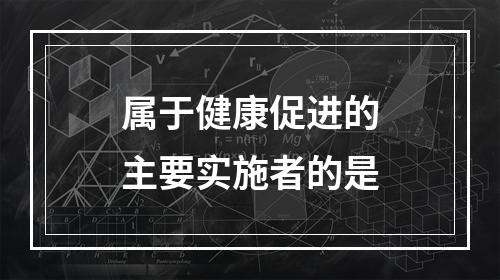 属于健康促进的主要实施者的是