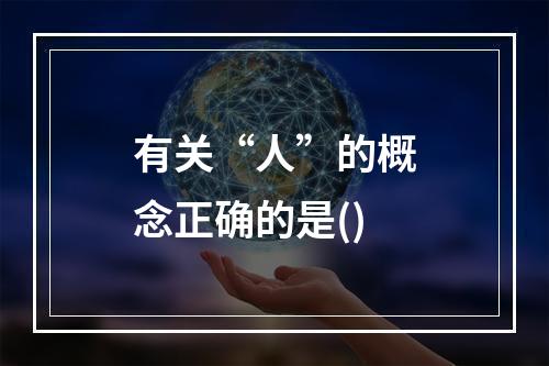 有关“人”的概念正确的是()