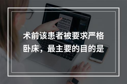 术前该患者被要求严格卧床，最主要的目的是