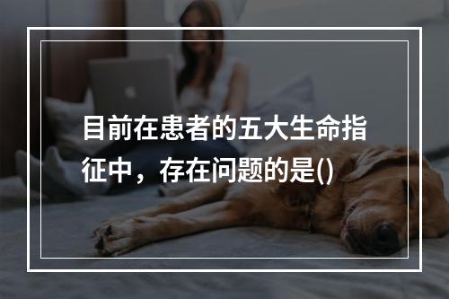 目前在患者的五大生命指征中，存在问题的是()