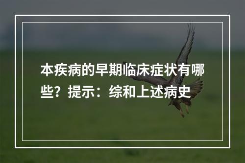 本疾病的早期临床症状有哪些？提示：综和上述病史