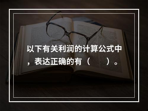 以下有关利润的计算公式中，表达正确的有（　　）。