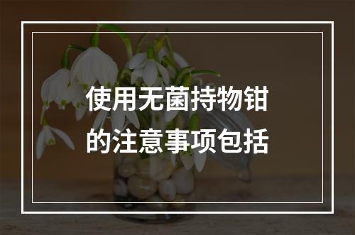 使用无菌持物钳的注意事项包括