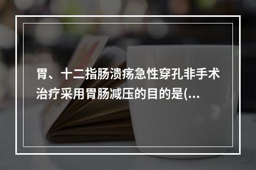 胃、十二指肠溃疡急性穿孔非手术治疗采用胃肠减压的目的是()