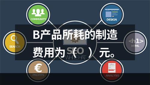 B产品所耗的制造费用为（　）元。