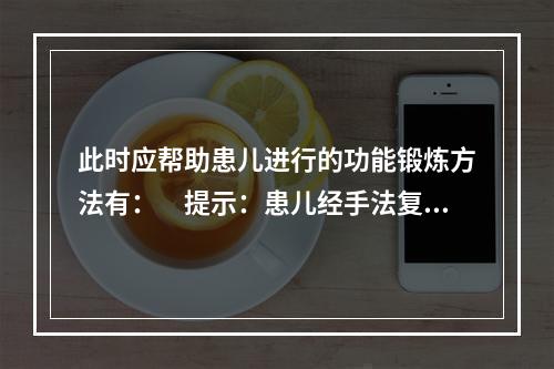 此时应帮助患儿进行的功能锻炼方法有：　提示：患儿经手法复位、