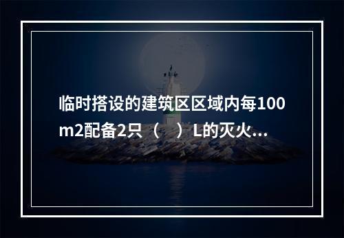 临时搭设的建筑区区域内每100m2配备2只（　）L的灭火器。