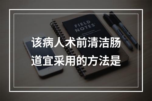 该病人术前清洁肠道宜采用的方法是