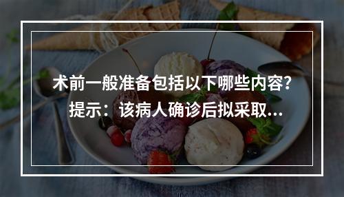 术前一般准备包括以下哪些内容？　提示：该病人确诊后拟采取根治