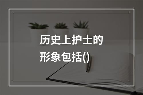 历史上护士的形象包括()