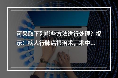 可采取下列哪些方法进行处理？提示：病人行肺癌根治术，术中出血