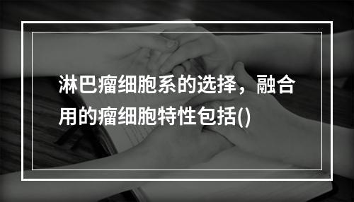 淋巴瘤细胞系的选择，融合用的瘤细胞特性包括()