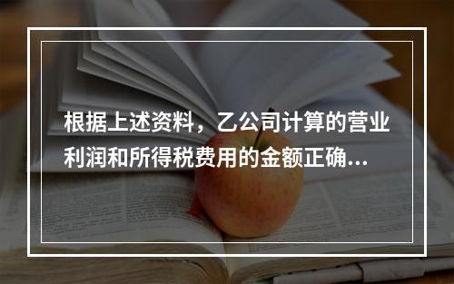 根据上述资料，乙公司计算的营业利润和所得税费用的金额正确的是