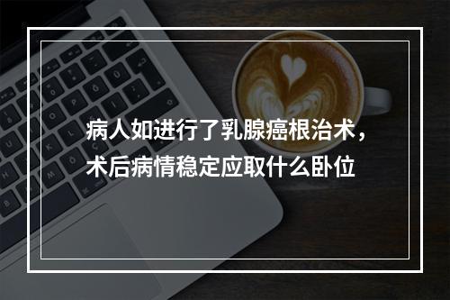 病人如进行了乳腺癌根治术，术后病情稳定应取什么卧位