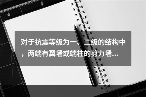 对于抗震等级为一、二级的结构中，两端有翼墙或端柱的剪力墙厚