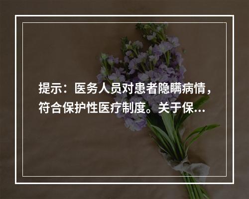 提示：医务人员对患者隐瞒病情，符合保护性医疗制度。关于保护性