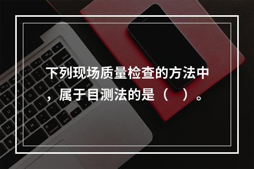 下列现场质量检查的方法中，属于目测法的是（　）。