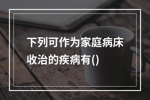 下列可作为家庭病床收治的疾病有()