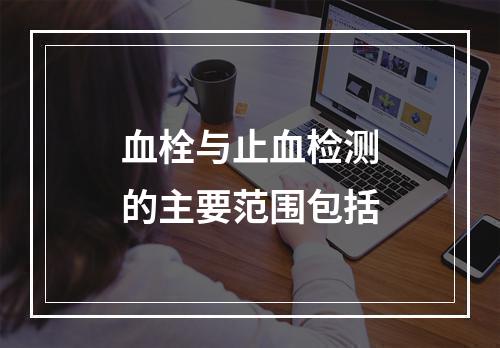 血栓与止血检测的主要范围包括