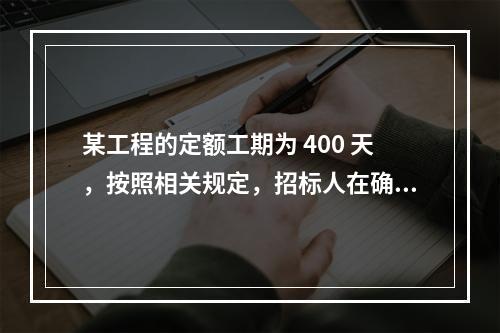 某工程的定额工期为 400 天，按照相关规定，招标人在确定合