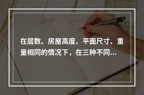 在层数、房屋高度、平面尺寸、重量相同的情况下，在三种不同结构