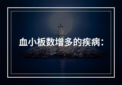 血小板数增多的疾病：