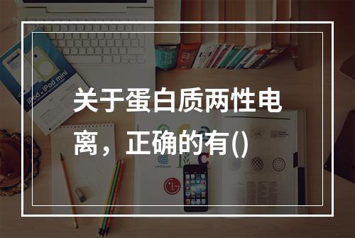 关于蛋白质两性电离，正确的有()