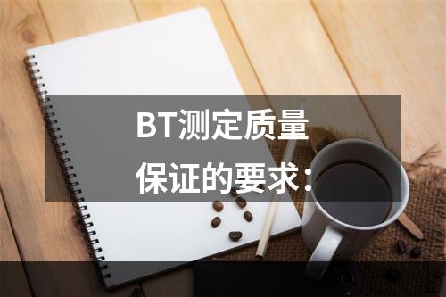 BT测定质量保证的要求：