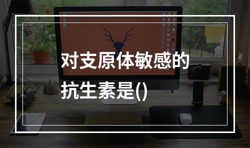 对支原体敏感的抗生素是()