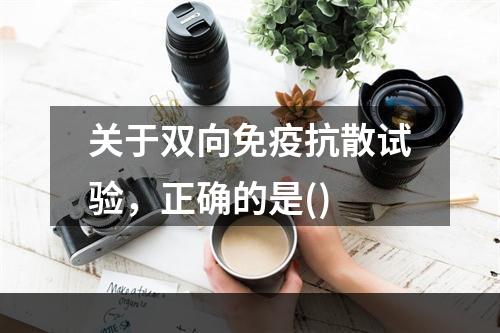 关于双向免疫抗散试验，正确的是()