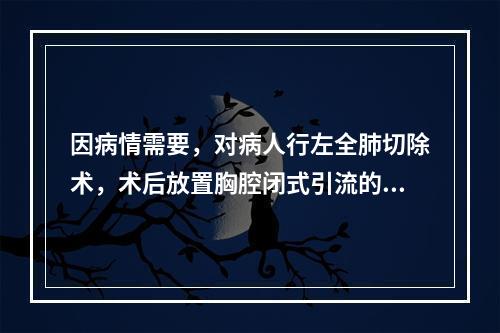 因病情需要，对病人行左全肺切除术，术后放置胸腔闭式引流的目的