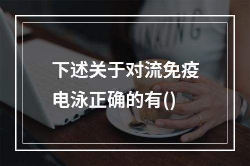 下述关于对流免疫电泳正确的有()