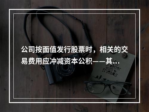 公司按面值发行股票时，相关的交易费用应冲减资本公积——其他资