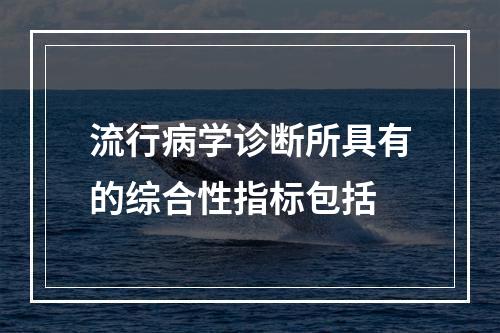 流行病学诊断所具有的综合性指标包括