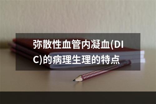 弥散性血管内凝血(DIC)的病理生理的特点