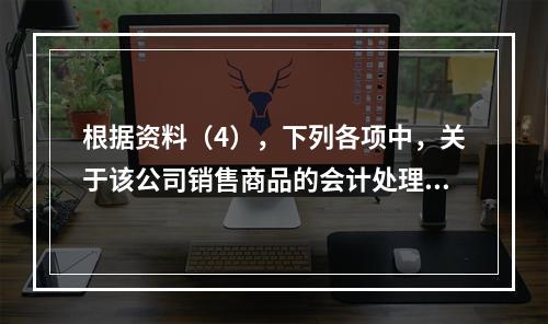 根据资料（4），下列各项中，关于该公司销售商品的会计处理正确