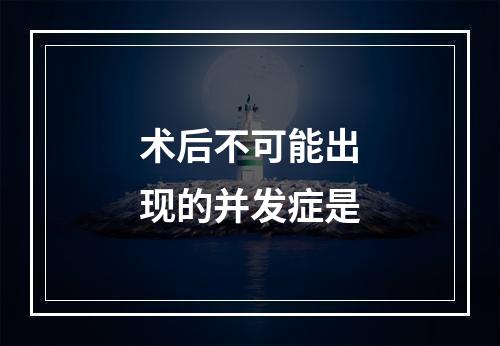 术后不可能出现的并发症是