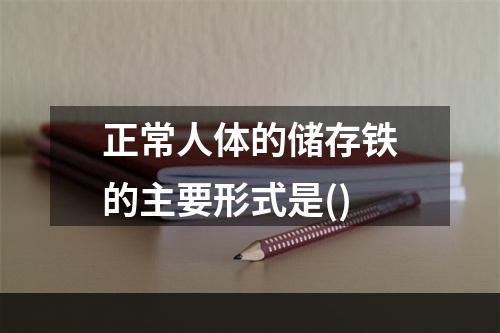 正常人体的储存铁的主要形式是()