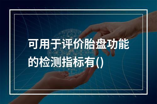 可用于评价胎盘功能的检测指标有()