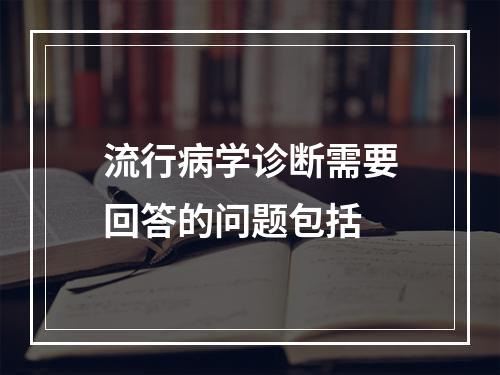 流行病学诊断需要回答的问题包括